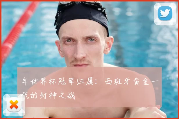年世界杯冠军归属:西班牙黄金一代的封神之战