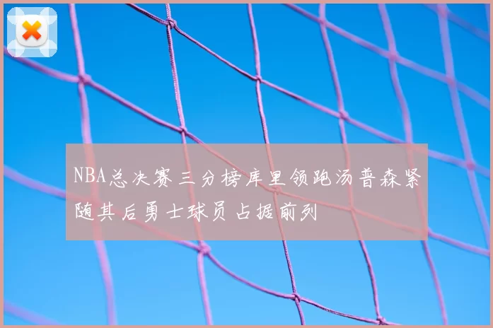 NBA总决赛三分榜库里领跑汤普森紧随其后勇士球员占据前列