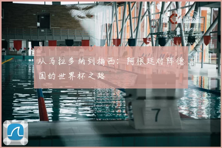 从马拉多纳到梅西:阿根廷对阵德国的世界杯之路