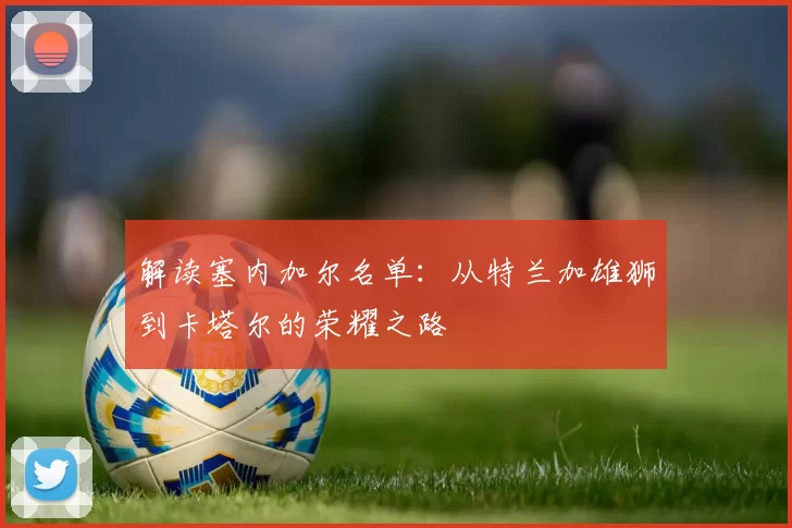 解读塞内加尔名单：从特兰加雄狮到卡塔尔的荣耀之路