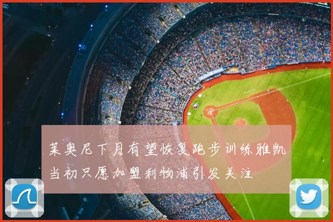 莱奥尼下月有望恢复跑步训练雅凯当初只愿加盟利物浦引发关注