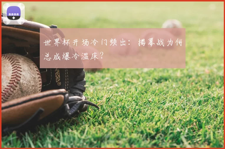 世界杯开场冷门频出：揭幕战为何总成爆冷温床？