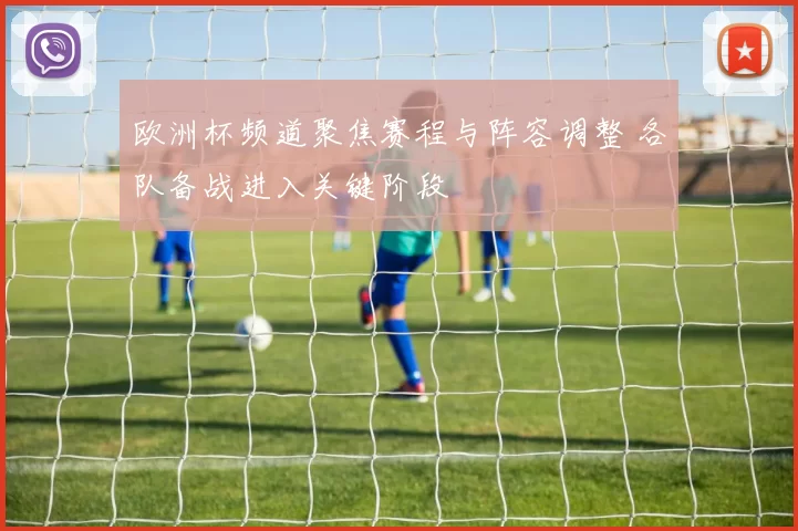 欧洲杯频道聚焦赛程与阵容调整 各队备战进入关键阶段