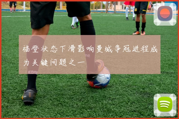 福登状态下滑影响曼城争冠进程成为关键问题之一