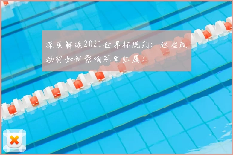 深度解读2021世界杯规则:这些改动将如何影响冠军归属?