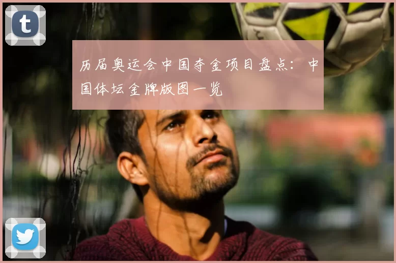 历届奥运会中国夺金项目盘点:中国体坛金牌版图一览