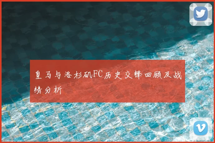 皇马与洛杉矶FC历史交锋回顾及战绩分析