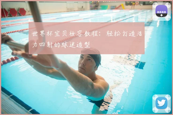 世界杯宝贝妆容教程:轻松打造活力四射的球迷造型
