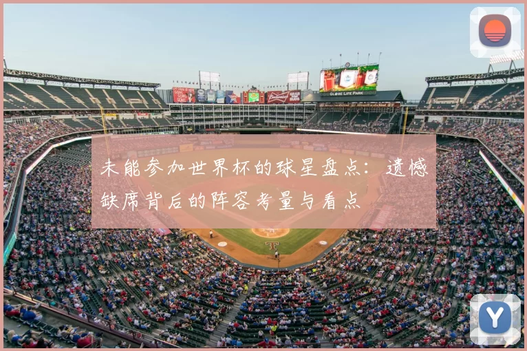 未能参加世界杯的球星盘点:遗憾缺席背后的阵容考量与看点