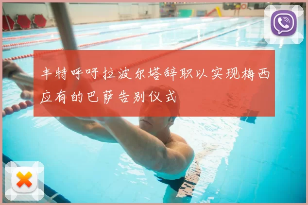 丰特呼吁拉波尔塔辞职以实现梅西应有的巴萨告别仪式